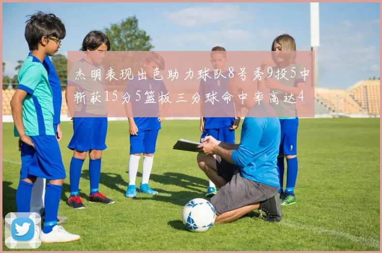 杰明表现出色助力球队8号秀9投5中斩获15分5篮板三分球命中率高达43