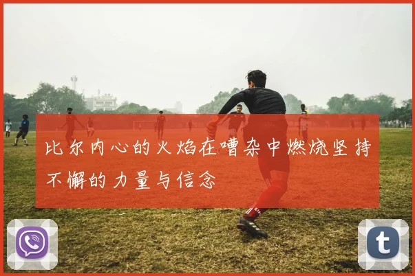 比尔内心的火焰在嘈杂中燃烧坚持不懈的力量与信念