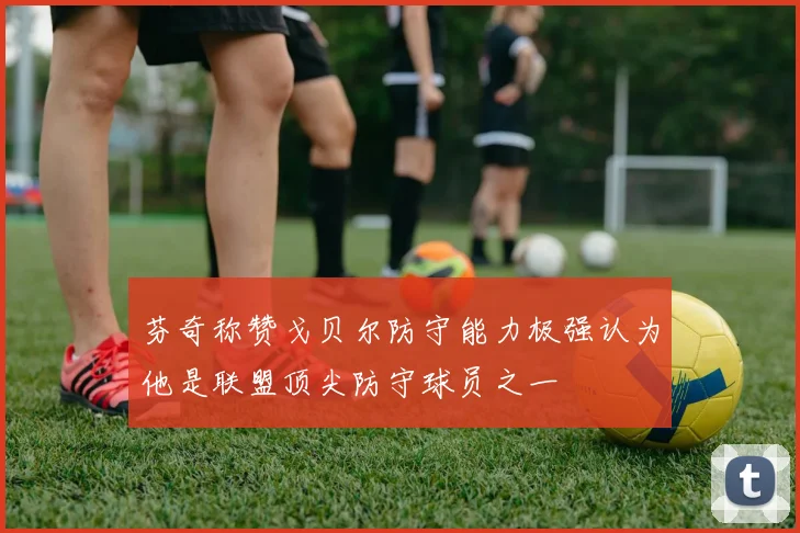 芬奇称赞戈贝尔防守能力极强认为他是联盟顶尖防守球员之一