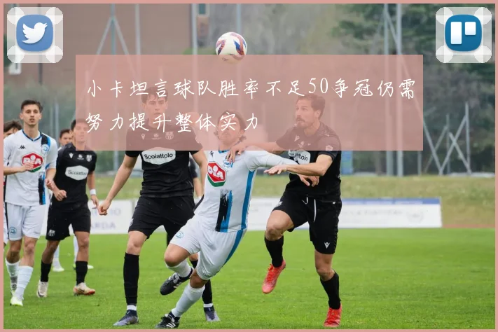 小卡坦言球队胜率不足50争冠仍需努力提升整体实力