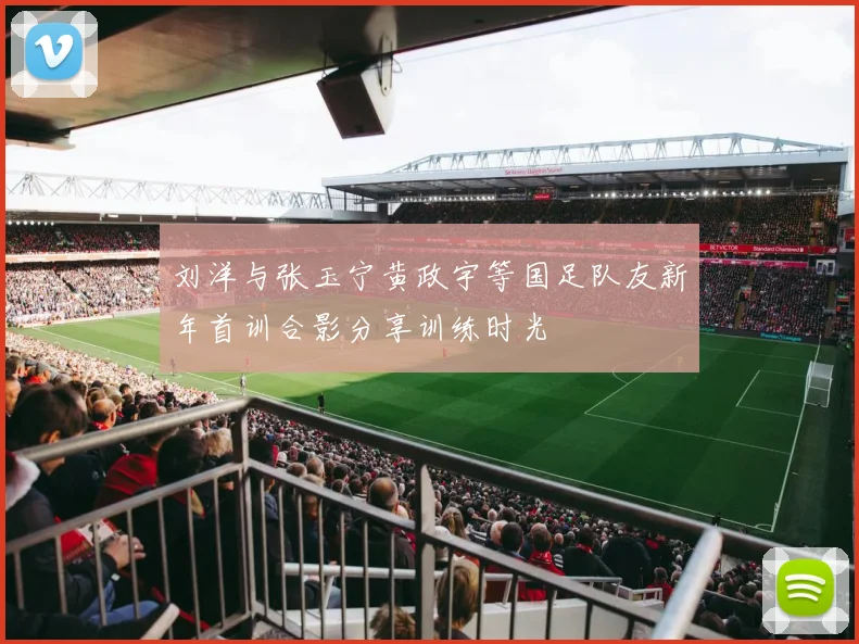刘洋与张玉宁黄政宇等国足队友新年首训合影分享训练时光