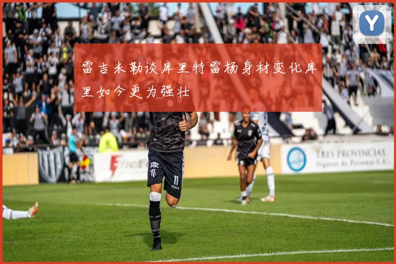 雷吉米勒谈库里特雷杨身材变化库里如今更为强壮