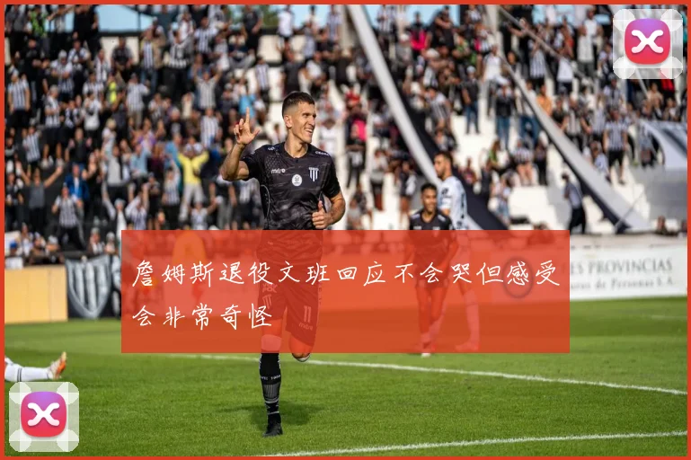 詹姆斯退役文班回应不会哭但感受会非常奇怪