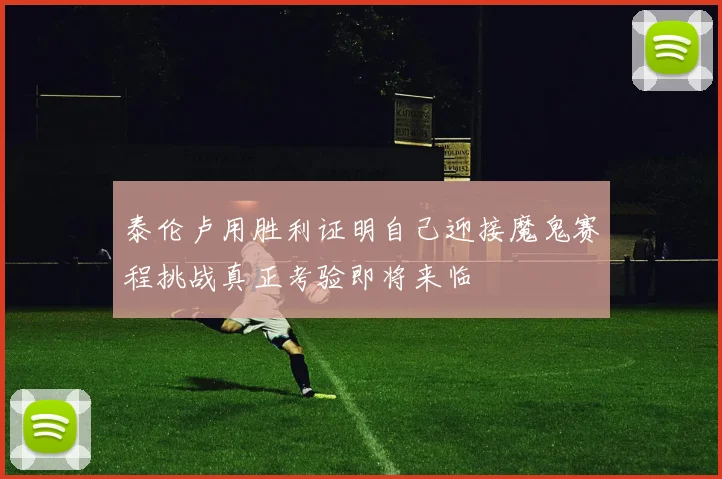 泰伦卢用胜利证明自己迎接魔鬼赛程挑战真正考验即将来临