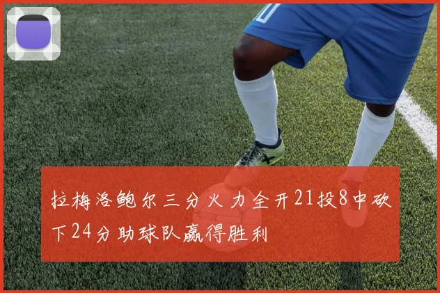拉梅洛鲍尔三分火力全开21投8中砍下24分助球队赢得胜利